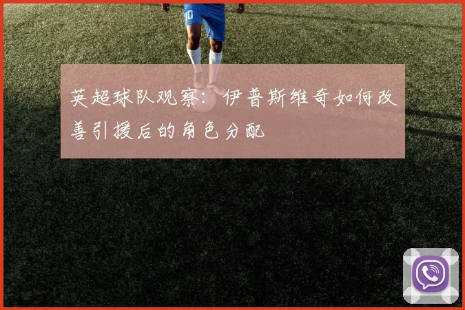 英超球队观察：伊普斯维奇如何改善引援后的角色分配